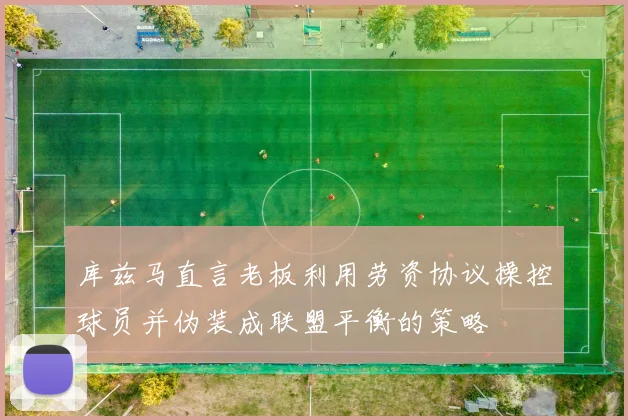 库兹马直言老板利用劳资协议操控球员并伪装成联盟平衡的策略
