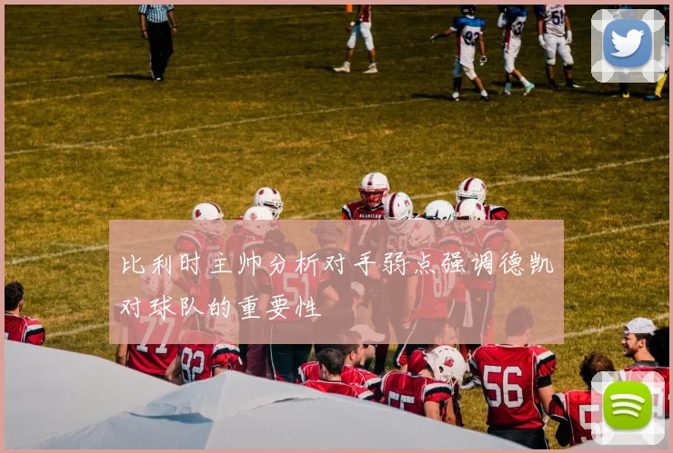 比利时主帅分析对手弱点强调德凯对球队的重要性
