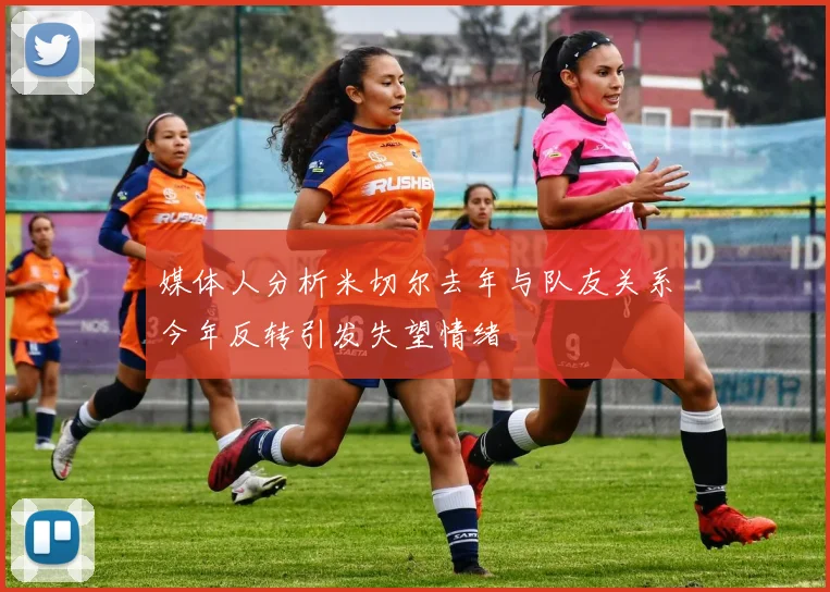 媒体人分析米切尔去年与队友关系今年反转引发失望情绪
