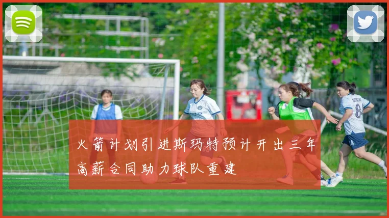 火箭计划引进斯玛特预计开出三年高薪合同助力球队重建