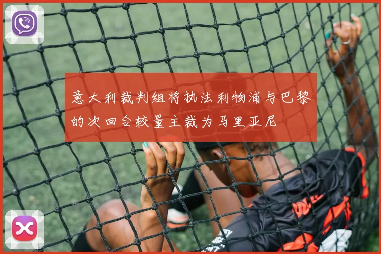 意大利裁判组将执法利物浦与巴黎的次回合较量主裁为马里亚尼