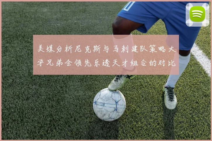 美媒分析尼克斯与马刺建队策略大学兄弟会领先乐透天才组合的对比
