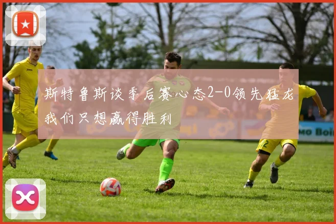 斯特鲁斯谈季后赛心态2-0领先猛龙我们只想赢得胜利