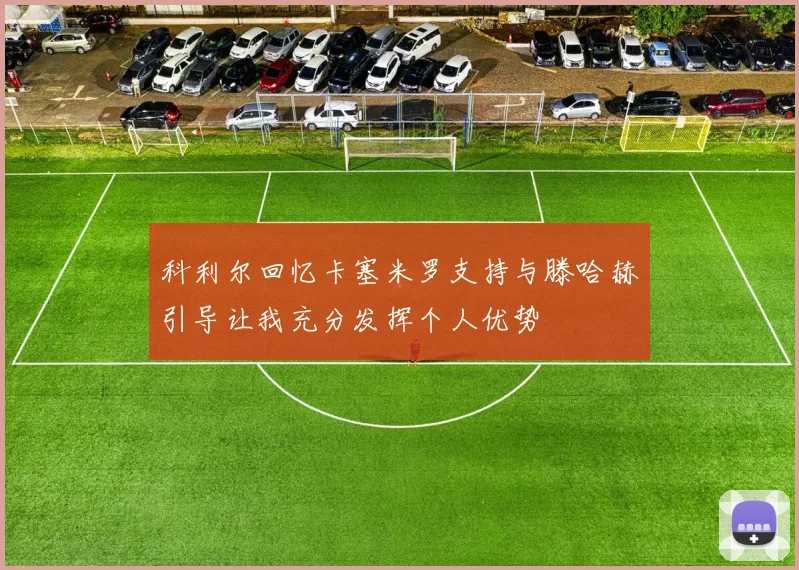 科利尔回忆卡塞米罗支持与滕哈赫引导让我充分发挥个人优势